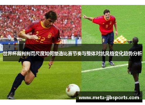 世界杯裁判判罚尺度如何塑造比赛节奏与整体对抗风格变化趋势分析