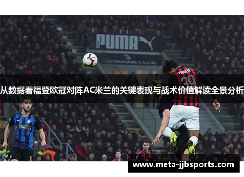 从数据看福登欧冠对阵AC米兰的关键表现与战术价值解读全景分析