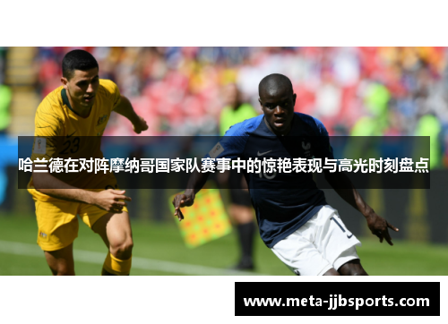 哈兰德在对阵摩纳哥国家队赛事中的惊艳表现与高光时刻盘点