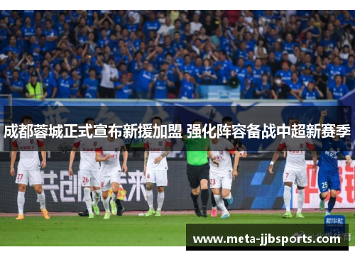 成都蓉城正式宣布新援加盟 强化阵容备战中超新赛季