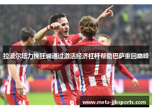 拉波尔塔力挽狂澜通过激活经济杠杆帮助巴萨重回巅峰 拉波尔塔力挽狂澜通过激活经济杠杆帮助巴萨重回巅峰