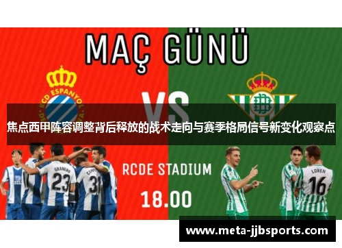 焦点西甲阵容调整背后释放的战术走向与赛季格局信号新变化观察点 焦点西甲阵容调整背后释放的战术走向与赛季格局信号新变化观察点