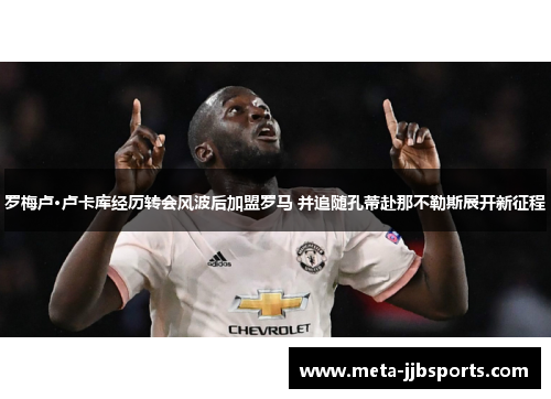 罗梅卢·卢卡库经历转会风波后加盟罗马 并追随孔蒂赴那不勒斯展开新征程 罗梅卢·卢卡库经历转会风波后加盟罗马 并追随孔蒂赴那不勒斯展开新征程