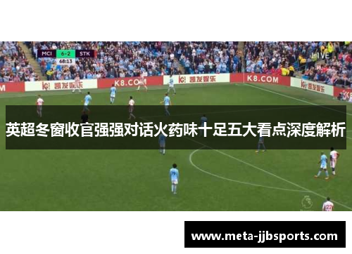 英超冬窗收官强强对话火药味十足五大看点深度解析 英超冬窗收官强强对话火药味十足五大看点深度解析