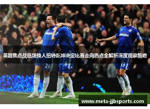 英超焦点战临场换人扭转乾坤决定比赛走向热点全解析深度观察前瞻