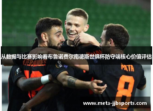 从数据与比赛影响看布鲁诺费尔南德斯世俱杯防守端核心价值评估