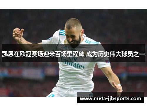 凯恩在欧冠赛场迎来百场里程碑 成为历史伟大球员之一