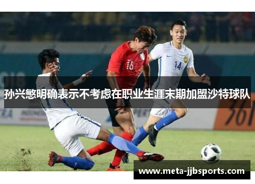 孙兴慜明确表示不考虑在职业生涯末期加盟沙特球队 孙兴慜明确表示不考虑在职业生涯末期加盟沙特球队