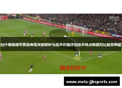 拉什福德德甲赛场表现深度解析与战术价值评估技术特点数据对比前景展望 拉什福德德甲赛场表现深度解析与战术价值评估技术特点数据对比前景展望