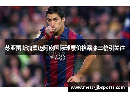 苏亚雷斯加盟迈阿密国际球票价格暴涨三倍引关注 苏亚雷斯加盟迈阿密国际球票价格暴涨三倍引关注