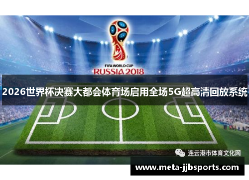 2026世界杯决赛大都会体育场启用全场5G超高清回放系统 2026世界杯决赛大都会体育场启用全场5G超高清回放系统