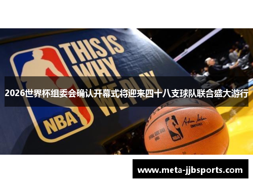 2026世界杯组委会确认开幕式将迎来四十八支球队联合盛大游行