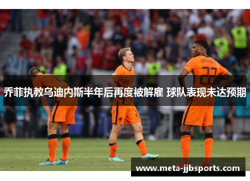 乔菲执教乌迪内斯半年后再度被解雇 球队表现未达预期