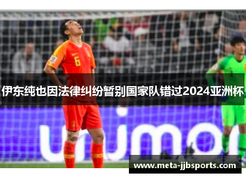 伊东纯也因法律纠纷暂别国家队错过2024亚洲杯 伊东纯也因法律纠纷暂别国家队错过2024亚洲杯